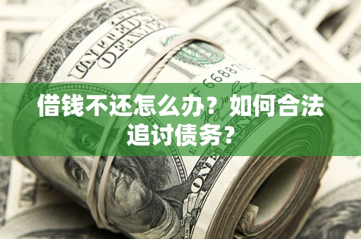 济南借钱不还怎么办？如何合法追讨债务？
