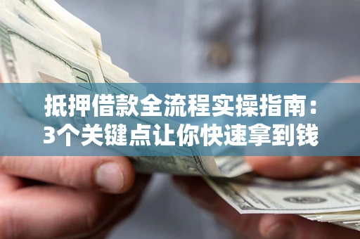 济南抵押借款全流程实操指南：3个关键点让你快速拿到钱