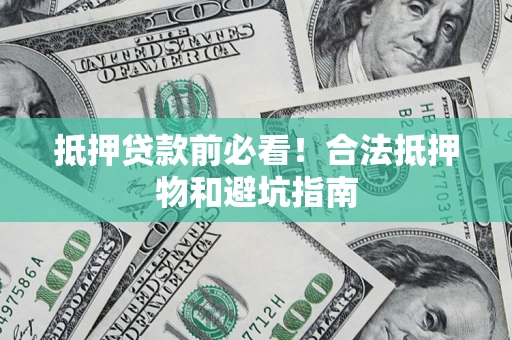 济南抵押贷款前必看！合法抵押物和避坑指南