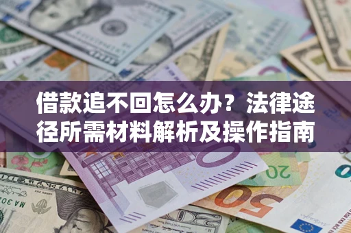 济南借款追不回怎么办?法律途径所需材料解析及操作指南 济南借款追不回怎么办?法律途径所需材料解析及操作指南