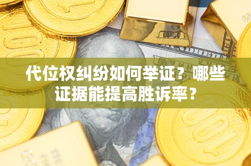 济南代位权纠纷如何举证？哪些证据能提高胜诉率？