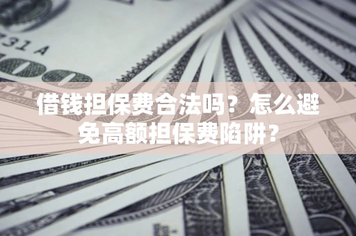 济南借钱担保费合法吗？怎么避免高额担保费陷阱？