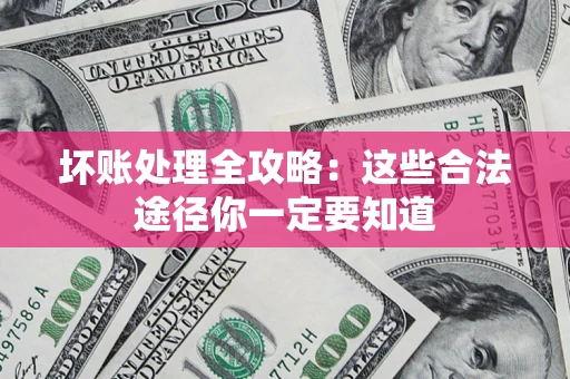 济南坏账处理全攻略：这些合法途径你一定要知道