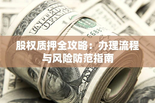 济南股权质押全攻略：办理流程与风险防范指南