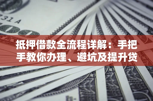 济南抵押借款全流程详解：手把手教你办理、避坑及提升贷款额度