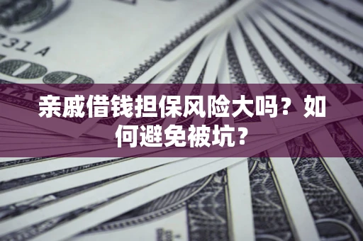济南亲戚借钱担保风险大吗？如何避免被坑？