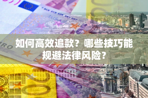 济南如何高效追款？哪些技巧能规避法律风险？