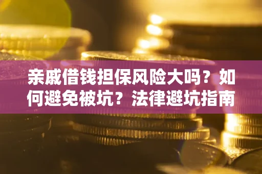 济南亲戚借钱担保风险大吗？如何避免被坑？法律避坑指南