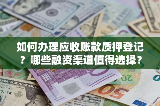 济南如何办理应收账款质押登记？哪些融资渠道值得选择？