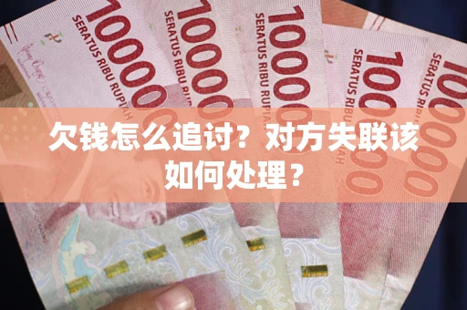 济南欠钱怎么追讨？对方失联该如何处理？