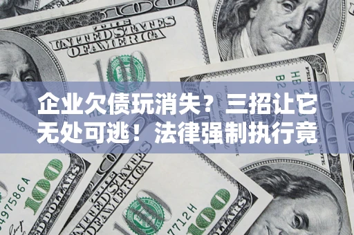 济南企业欠债玩消失？三招让它无处可逃！法律强制执行竟比讨债公司还狠？