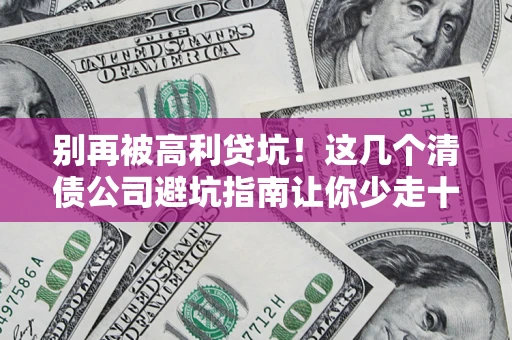 济南别再被高利贷坑！这几个清债公司避坑指南让你少走十年弯路