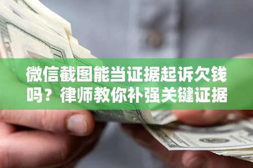 济南微信截图能当证据起诉欠钱吗？律师教你补强关键证据