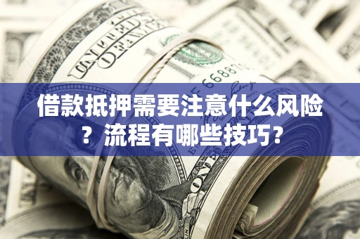 济南借款抵押需要注意什么风险？流程有哪些技巧？
