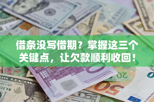 济南借条没写借期？掌握这三个关键点，让欠款顺利收回！