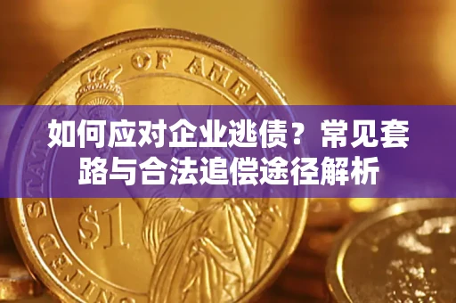 济南如何应对企业逃债？常见套路与合法追偿途径解析