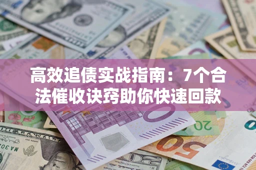 济南高效追债实战指南：7个合法催收诀窍助你快速回款