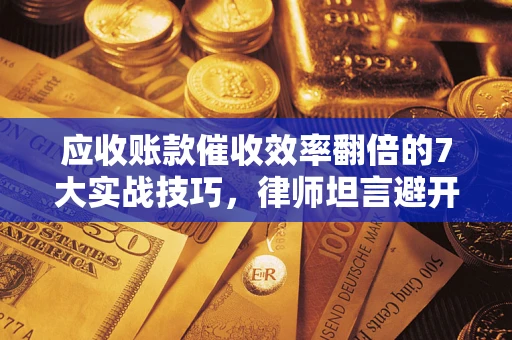 济南应收账款催收效率翻倍的7大实战技巧，律师坦言避开这些法律雷区最关键