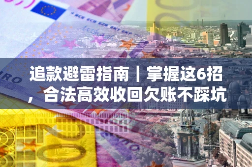 济南追款避雷指南｜掌握这6招，合法高效收回欠账不踩坑