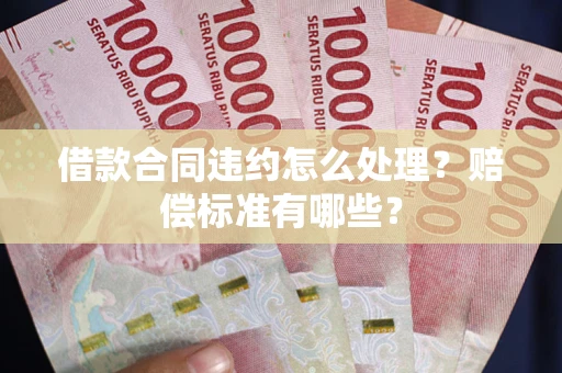 济南借款合同违约怎么处理？赔偿标准有哪些？