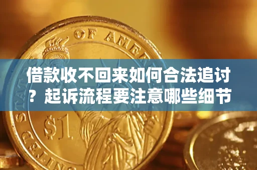 济南借款收不回来如何合法追讨？起诉流程要注意哪些细节？