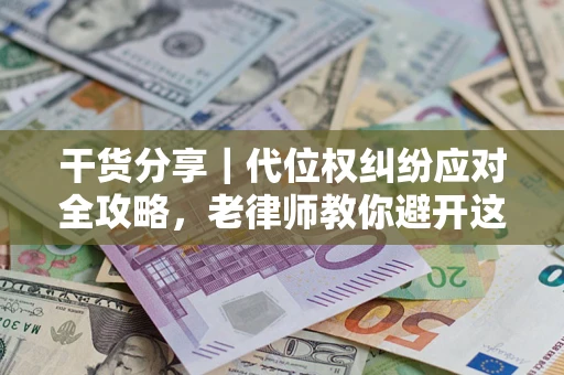 济南干货分享｜代位权纠纷应对全攻略，老律师教你避开这5大雷区