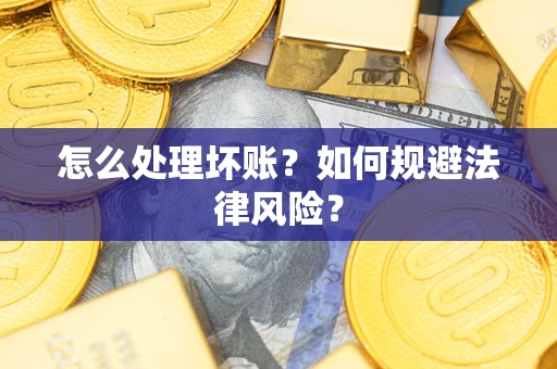 济南怎么处理坏账？如何规避法律风险？