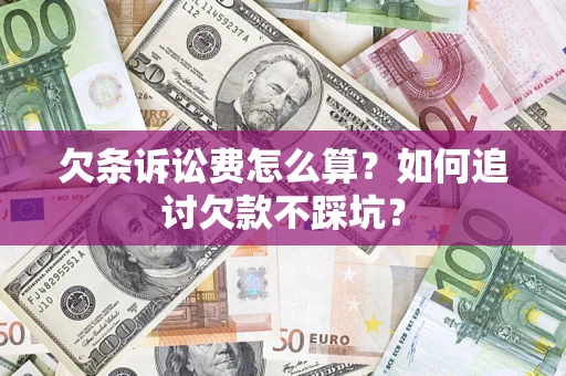 济南欠条诉讼费怎么算？如何追讨欠款不踩坑？