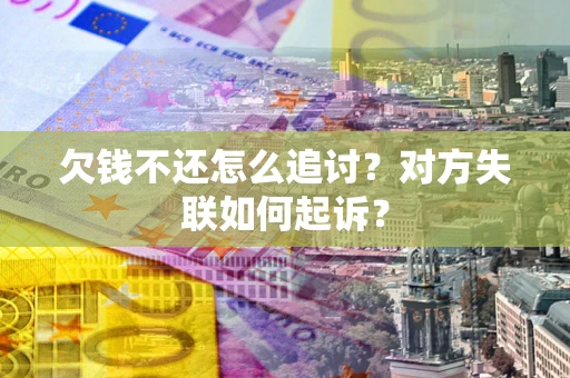 济南欠钱不还怎么追讨？对方失联如何起诉？