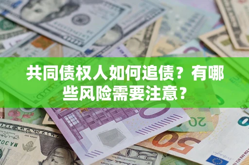 济南共同债权人如何追债？有哪些风险需要注意？