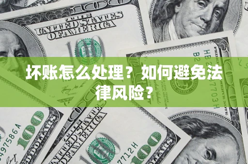 济南坏账怎么处理？如何避免法律风险？