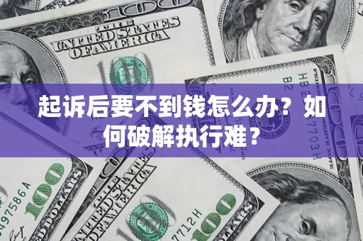 济南起诉后要不到钱怎么办？如何破解执行难？