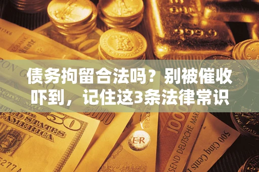 济南债务拘留合法吗?别被催收吓到,记住这3条法律常识 济南债务拘留合法吗?别被催收吓到,记住这3条法律常识