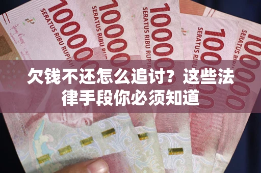济南欠钱不还怎么追讨？这些法律手段你必须知道