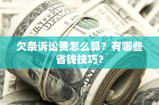 济南欠条诉讼费怎么算？有哪些省钱技巧？