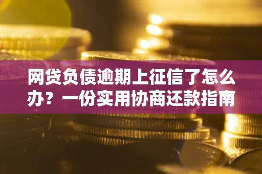 济南网贷负债逾期上征信了怎么办？一份实用协商还款指南请收好