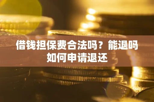 济南借钱担保费合法吗？能退吗如何申请退还