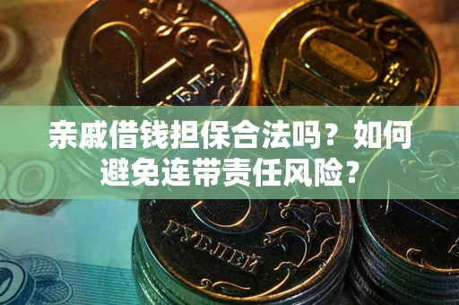 济南亲戚借钱担保合法吗？如何避免连带责任风险？