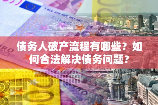济南债务人破产流程有哪些？如何合法解决债务问题？