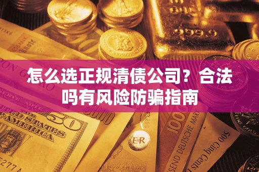 济南怎么选正规清债公司？合法吗有风险防骗指南