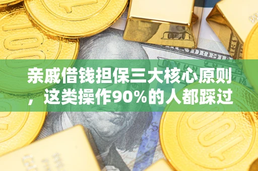 济南亲戚借钱担保三大核心原则，这类操作90%的人都踩过坑！附法院判决案例