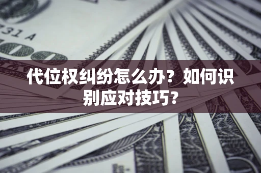 济南代位权纠纷怎么办？如何识别应对技巧？