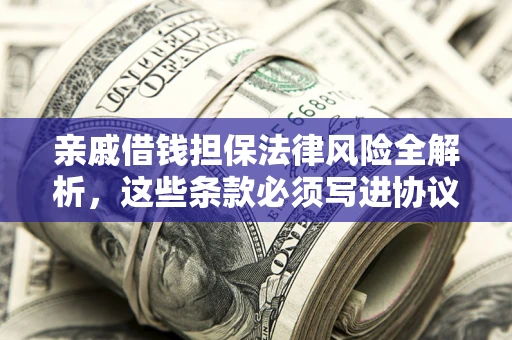 济南亲戚借钱担保法律风险全解析，这些条款必须写进协议