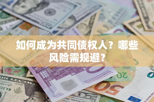 济南如何成为共同债权人？哪些风险需规避？