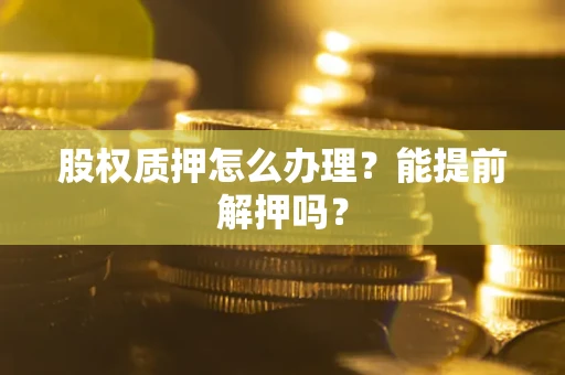 济南股权质押怎么办理？能提前解押吗？