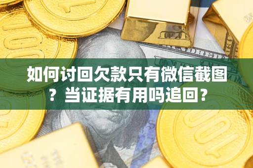 济南如何讨回欠款只有微信截图？当证据有用吗追回？