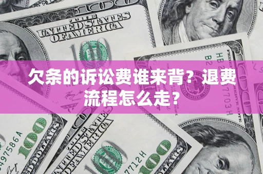 济南欠条的诉讼费谁来背？退费流程怎么走？