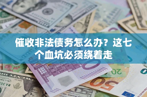 济南催收非法债务怎么办？这七个血坑必须绕着走