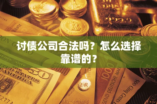 济南讨债公司合法吗？怎么选择靠谱的？