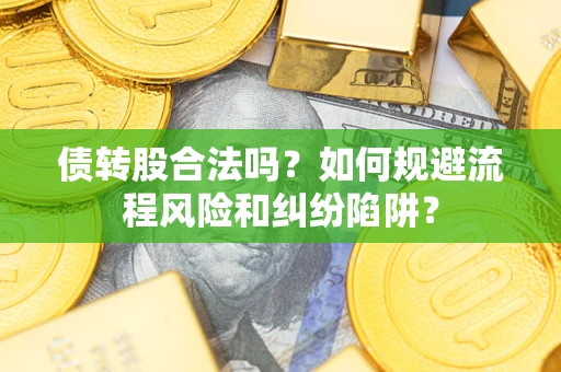 济南债转股合法吗？如何规避流程风险和纠纷陷阱？